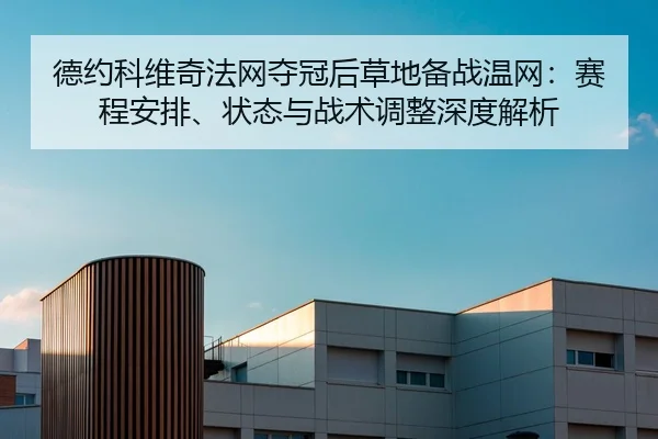 德约科维奇法网夺冠后草地备战温网：赛程安排、状态与战术调整深度解析