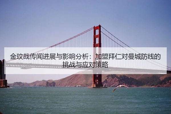 金玟哉传闻进展与影响分析：加盟拜仁对曼城防线的挑战与应对策略