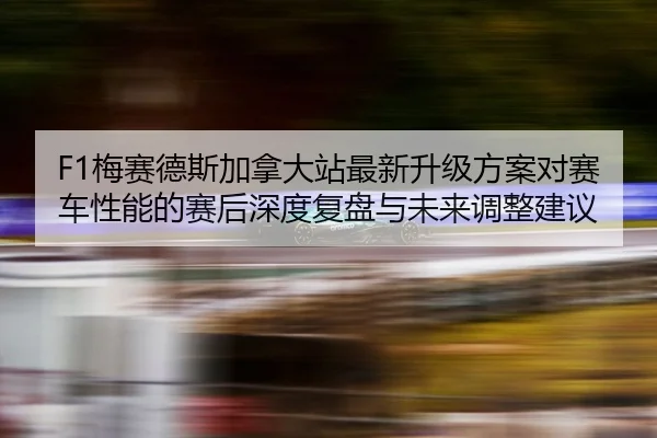mei-sai-de-si-jia-na-da-zhan-zui-xin-sheng-ji-fang-an-dui-sai-che-xing-neng-de-sai-hou-shen-du-fu-pan-yu-wei-lai-tiao-2-130.jpg